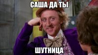 Саша да ты Шутница