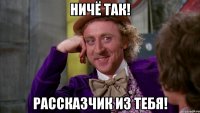Ничё так! Рассказчик из тебя!