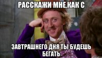 расскажи мне,как с завтрашнего дня ты будешь бегать
