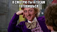 Я смотрю ты к Госам готовишься 