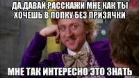 Да,давай,расскажи мне как ты хочешь в попку без призячки Мне так интересно это знать