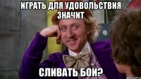 играть для удовольствия значит сливать бои?