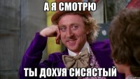 А я смотрю ты дохуя СИСЯСТЫЙ