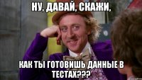 Ну, давай, скажи, как ты готовишь данные в тестах???