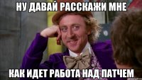 ну давай расскажи мне как идет работа над патчем