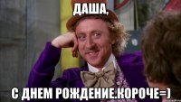 Даша, С Днем Рождение.Короче=)