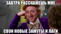 Завтра расскажешь мне Свои новые замуты и лаги