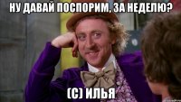 Ну давай поспорим, за неделю? (c) Илья