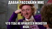 Давай,расскажи мне что тебе не нравятся Monster High.