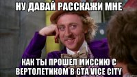 ну давай расскажи мне как ты прошел миссию с вертолетиком в gta vice city