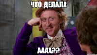 что делала аааа??