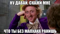 ну давай, скажи мне что ты без мапхака ранишь