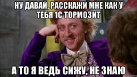 Ну давай, расскажи мне как у тебя 1С тормозит А то я ведь сижу, не знаю