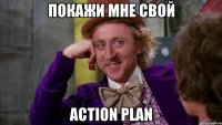 ПОКАЖИ МНЕ СВОЙ ACTION PLAN