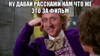 Ну давай расскажи нам что же это за фильм 