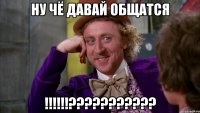 Ну чё давай общатся !!!!!!???????????