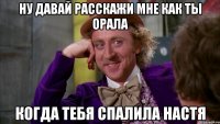 Ну давай расскажи мне как ты орала когда тебя спалила Настя
