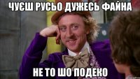 чуєш русьо дужесь файна не то шо подеко