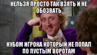 нельзя просто так взять и не обозвать нубом игрока который не попал по пустым воротам