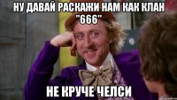 ну давай раскажи нам как клан "666" не круче челси