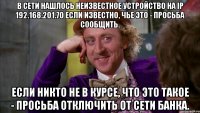 В сети нашлось неизвестное устройство на IP 192.168.201.70 Если известно, чье это - просьба сообщить. Если никто не в курсе, что это такое - просьба отключить от сети Банка.