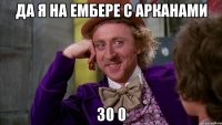 да я на ембере с арканами 30 0