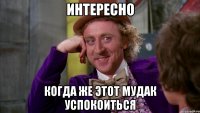 Интересно Когда же этот мудак успокоиться