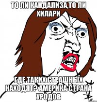 То ли Кандализа,то ли Хилари Где таких страшных находят? Америка страна уродов