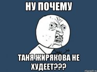 ну почему Таня Жирякова не худеет???