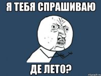 я тебя спрашиваю де лето?