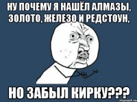 НУ ПОЧЕМУ Я НАШЁЛ АЛМАЗЫ, ЗОЛОТО, ЖЕЛЕЗО И РЕДСТОУН, НО ЗАБЫЛ КИРКУ???