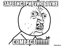 ЗАРЕГИСТРИРУЙ ТЫ УЖЕ COMPACT!!!!!!!!