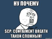 НУ ПОЧЕМУ SCP: CONTAIMENT BREATH ТАКОЙ СЛОЖНЫЙ!