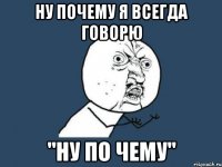 ну почему я всегда говорю "ну по чему"