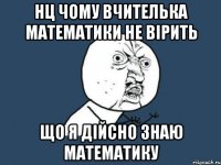 Нц чому вчителька математики не вірить що я дійсно знаю математику