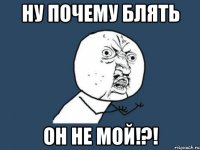 ну почему блять он не мой!?!