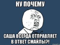 ну почему Саша всегда отправляет в ответ смайлы?!