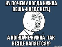 Ну почему когда нужна вещь-нигде нетц А когда не нужна -так везде валяется!?