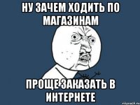 НУ ЗАЧЕМ ХОДИТЬ ПО МАГАЗИНАМ ПРОЩЕ ЗАКАЗАТЬ в ИНТЕРНЕТЕ