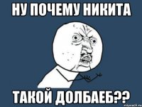 Ну почему Никита такой долбаеб??