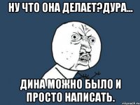 Ну что она делает?Дура... Дина можно было и просто написать.