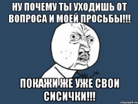 Ну почему ты уходишь от вопроса и моей просьбы!!! Покажи же уже свои сисички!!!