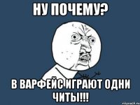 ну почему? в варфейс играют одни читы!!!