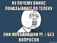 Ну почему ВИНКС показывают по телеку Они же ебанашки !!! :/ без вопросов