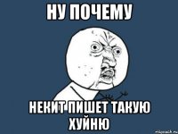 ну почему некит пишет такую хуйню