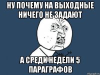 ну почему на выходные ничего не задают а среди недели 5 параграфов