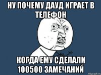 Ну почему Дауд играет в телефон когда ему сделали 100500 замечаний