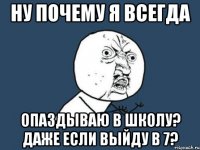 ну почему я всегда опаздываю в школу? Даже если выйду в 7?