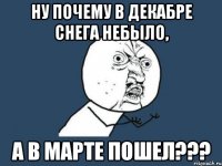 Ну почему в декабре снега небыло, а в марте пошел???