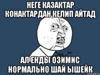 неге казактар конактардан келип айтад ал енды озимис нормально шай ышейк